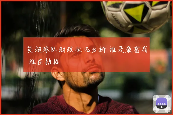 英超球队财政状况分析 谁是最富有 谁在拮据