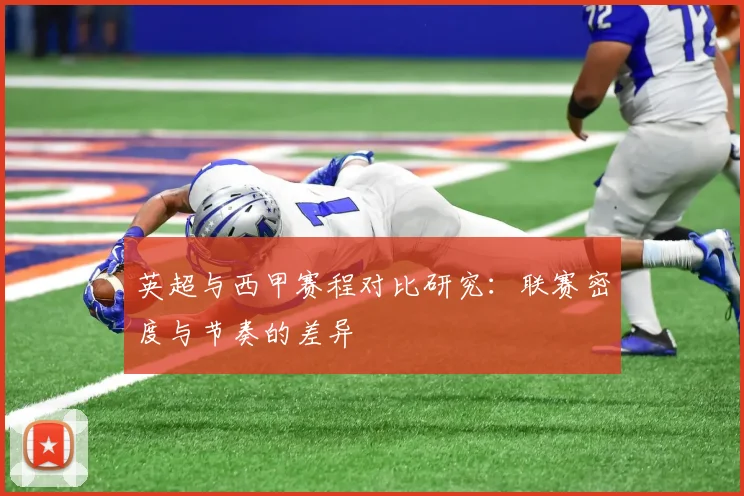 英超与西甲赛程对比研究:联赛密度与节奏的差异