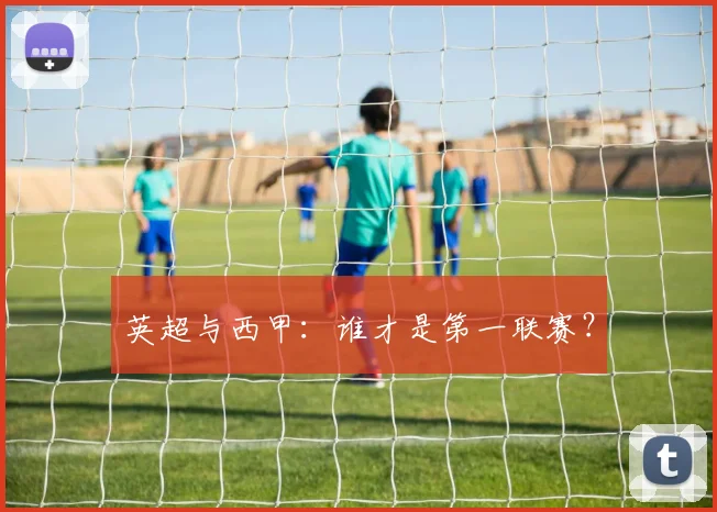 英超与西甲:谁才是第一联赛?