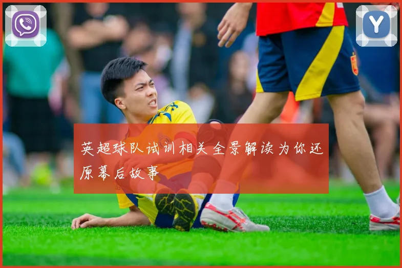 英超球队试训相关全景解读为你还原幕后故事