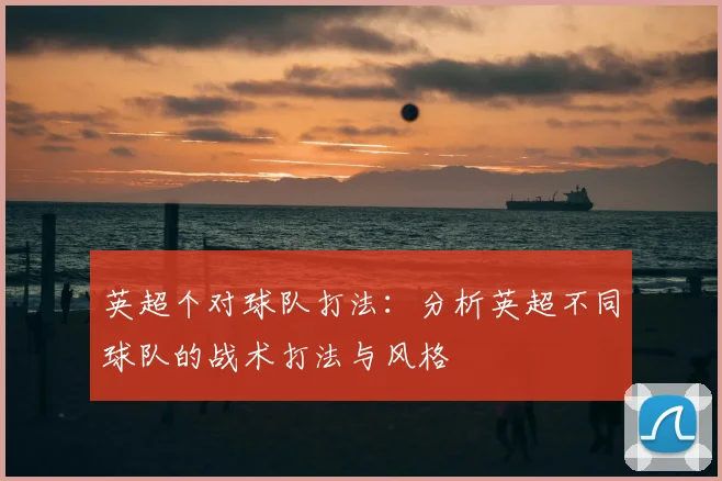 英超个对球队打法：分析英超不同球队的战术打法与风格