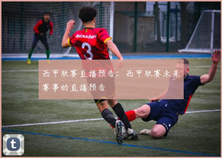 西甲联赛直播预告：西甲联赛未来赛事的直播预告