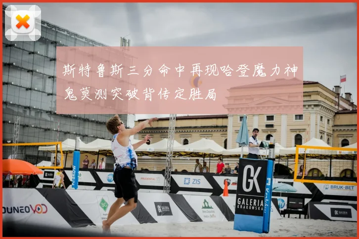 斯特鲁斯三分命中再现哈登魔力神鬼莫测突破背传定胜局