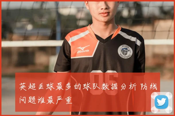 英超丢球最多的球队数据分析 防线问题谁最严重