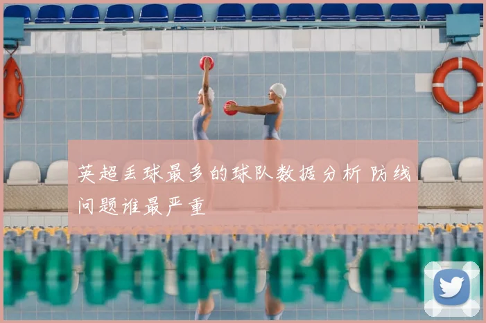 英超丢球最多的球队数据分析 防线问题谁最严重